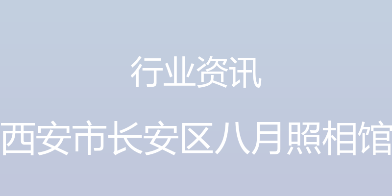 行业资讯 - 西安市长安区八月照相馆