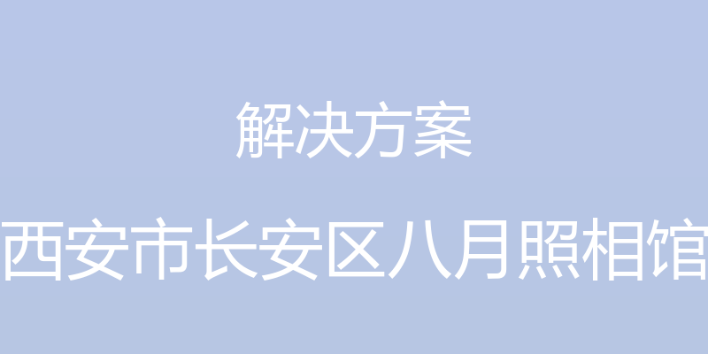 解决方案 - 西安市长安区八月照相馆