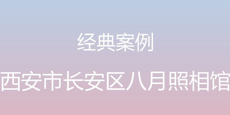 经典案例 - 西安市长安区八月照相馆