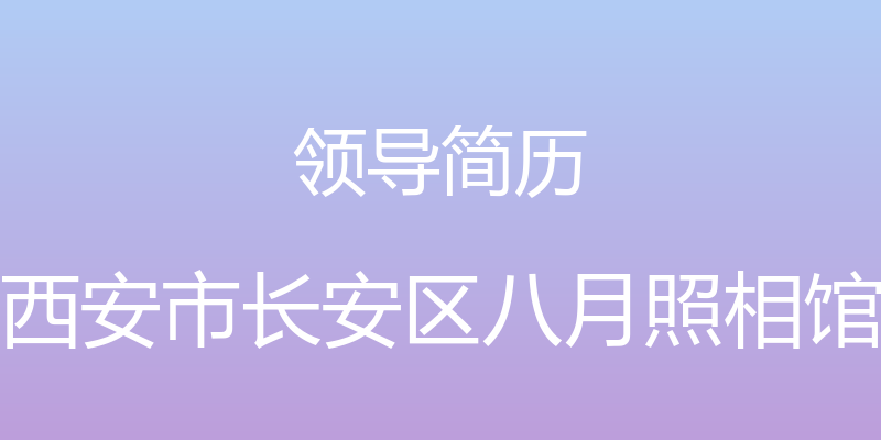 领导简历 - 西安市长安区八月照相馆