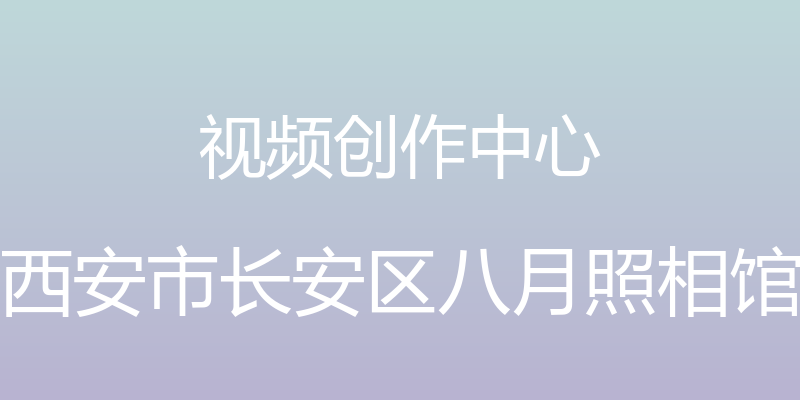 视频创作中心 - 西安市长安区八月照相馆