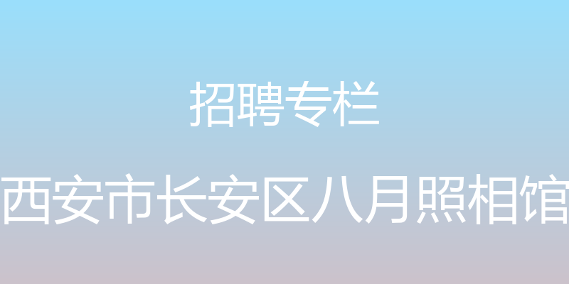 招聘专栏 - 西安市长安区八月照相馆