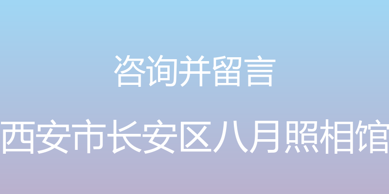 咨询并留言 - 西安市长安区八月照相馆